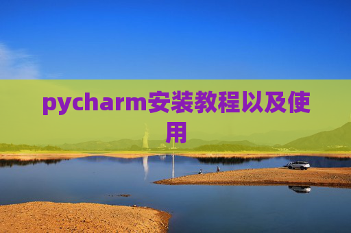 pycharm安装教程以及使用 pycharm安装教程以及使用